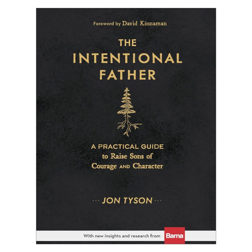 The Intentional Father: A Practical Guide to Raise Sons of Courage and Character (Includes Activities, Rites of Passage, and Steps for Parenting Boys. ... for Dads, Grandpas, and Expectant Fathers)